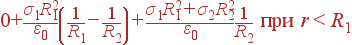 0+\frac{\sigma_1R_1^2}{\varepsilon_0}\left(\frac{1}{R_1}- \frac{1}{R_2}\right) + \frac{\sigma_1R_1^2+ \sigma_2R_2^2} {\varepsilon_0}\frac{1}{R_2} {\rm } r&lt;R_1