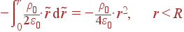 -\int\limits_0^r \frac{\rho_0} {2\varepsilon_0}\cdot \tilde{r} {\rm d}\tilde{r} = -\frac{\rho_0} {4\varepsilon_0}\cdot r^2, r&lt;R