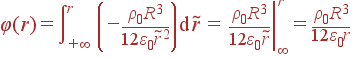 \varphi(r) = \int\limits_{+\infty}^r \left(-\frac{\rho_0R^3}{12\varepsilon_0\tilde{r}^2}\right) {\rm d} \tilde{r} = \left.\frac{\rho_0R^3}{12\varepsilon_0\tilde{r}}\right|_{\infty}^r = \frac{\rho_0R^3}{12\varepsilon_0r}