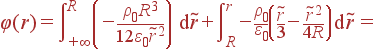 \varphi(r) = \int\limits_{+\infty}^R \left(-\frac{\rho_0R^3} {12\varepsilon_0\tilde{r}^2}\right) {\rm d}\tilde{r}+\int\limits_R^r -\frac{\rho_0} {\varepsilon_0}\left(\frac{\tilde{r}}{3}-\frac{\tilde{r}^2}{4R}\right) {\rm d}\tilde{r} =